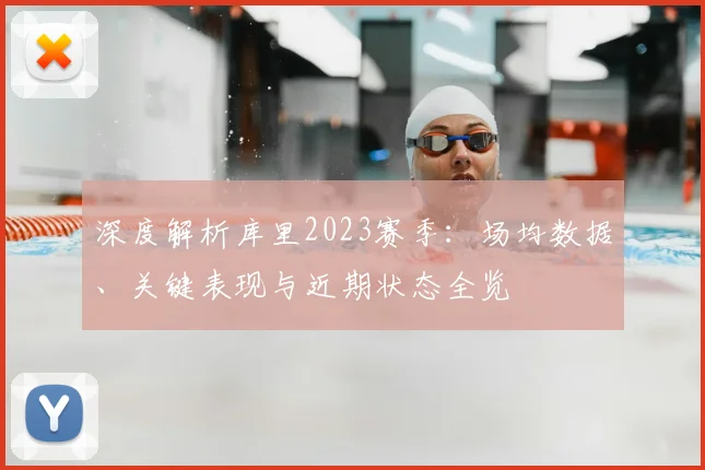 深度解析库里2023赛季:场均数据、关键表现与近期状态全览