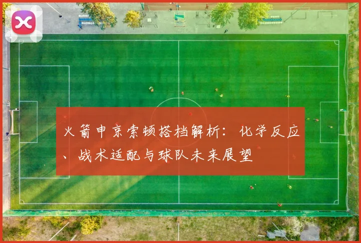 火箭申京索顿搭档解析:化学反应、战术适配与球队未来展望