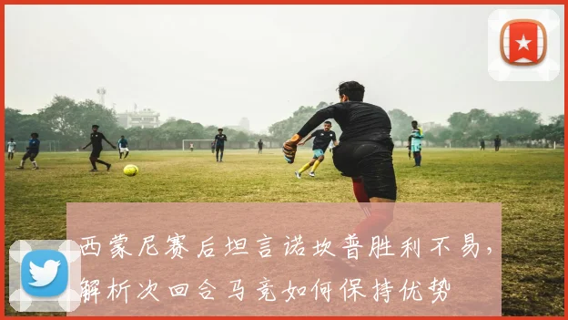 西蒙尼赛后坦言诺坎普胜利不易，解析次回合马竞如何保持优势