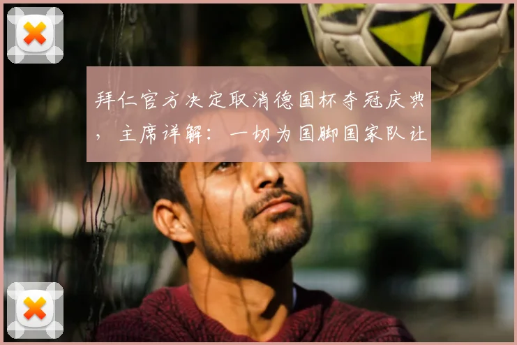拜仁官方决定取消德国杯夺冠庆典，主席详解：一切为国脚国家队让路