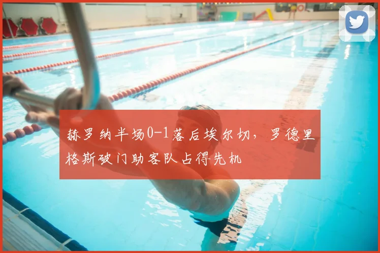 赫罗纳半场0-1落后埃尔切,罗德里格斯破门助客队占得先机